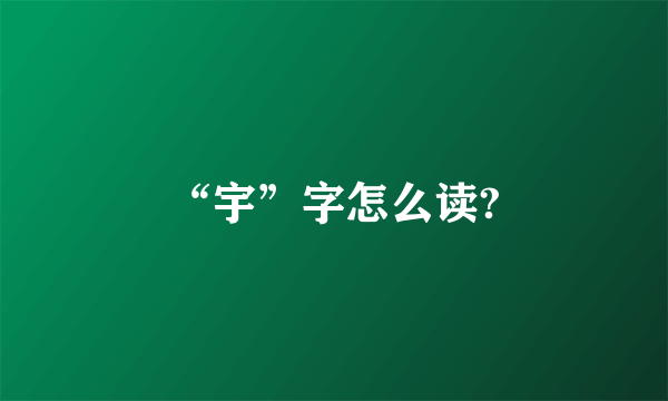 “宇”字怎么读?