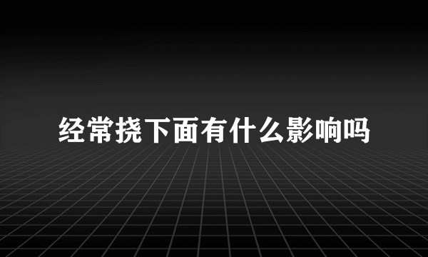 经常挠下面有什么影响吗