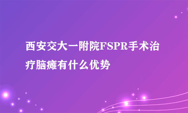 西安交大一附院FSPR手术治疗脑瘫有什么优势