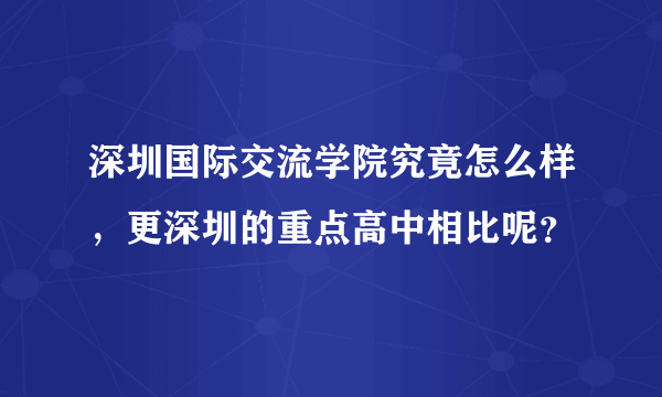 深圳国际交流学院究竟怎么样，更深圳的重点高中相比呢？