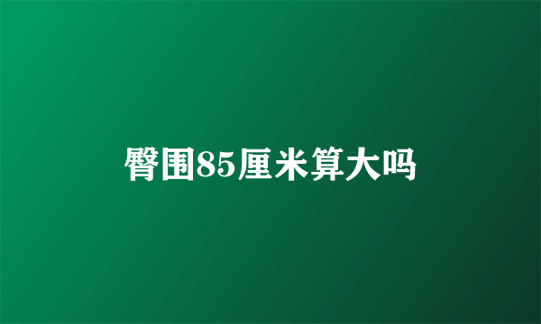 臀围85厘米算大吗