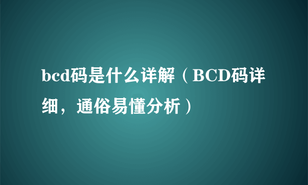 bcd码是什么详解（BCD码详细，通俗易懂分析）