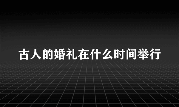 古人的婚礼在什么时间举行