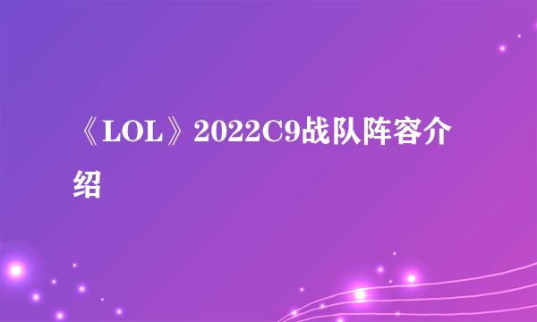 《LOL》2022C9战队阵容介绍