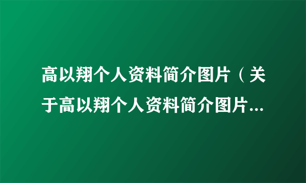 高以翔个人资料简介图片（关于高以翔个人资料简介图片的简介）