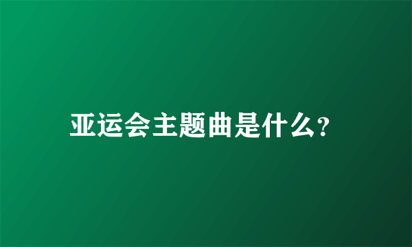 亚运会主题曲是什么？