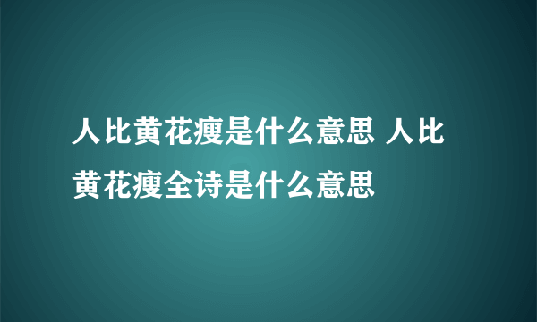 人比黄花瘦是什么意思 人比黄花瘦全诗是什么意思