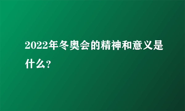 2022年冬奥会的精神和意义是什么？