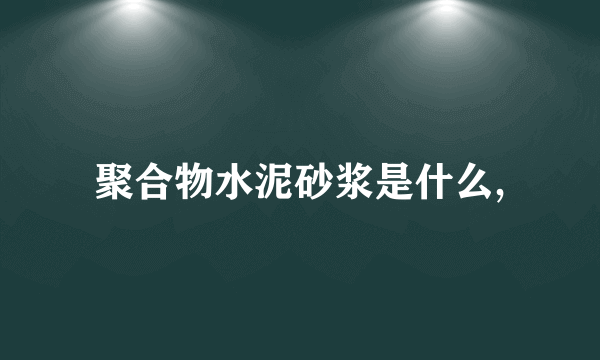 聚合物水泥砂浆是什么,