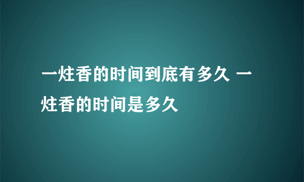 一炷香的时间到底有多久 一炷香的时间是多久