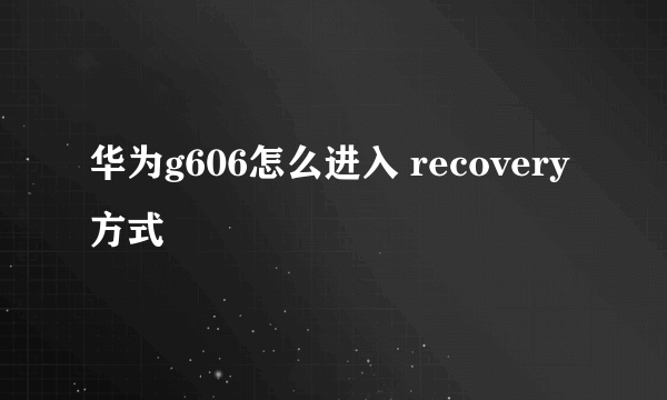 华为g606怎么进入 recovery方式