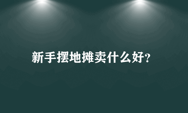 新手摆地摊卖什么好？