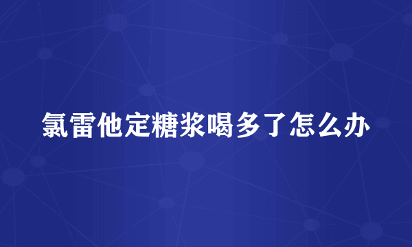 氯雷他定糖浆喝多了怎么办