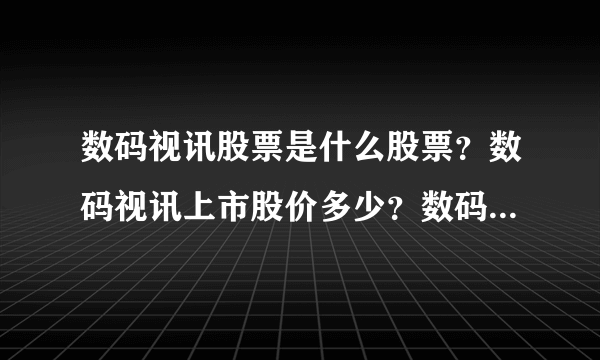 数码视讯股票是什么股票？数码视讯上市股价多少？数码视讯的走势如何？