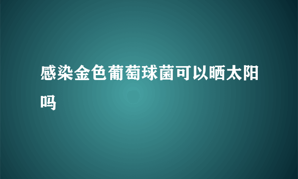 感染金色葡萄球菌可以晒太阳吗