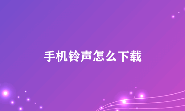 手机铃声怎么下载