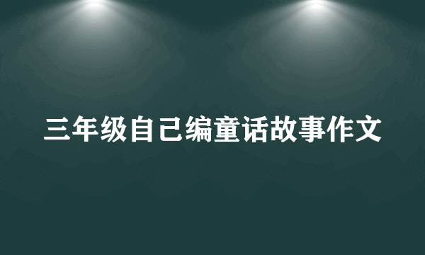 三年级自己编童话故事作文