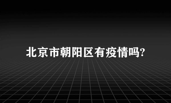 北京市朝阳区有疫情吗?