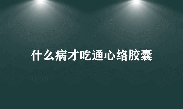 什么病才吃通心络胶囊