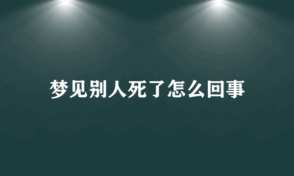 梦见别人死了怎么回事