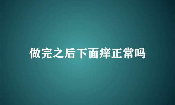 做完之后下面痒正常吗