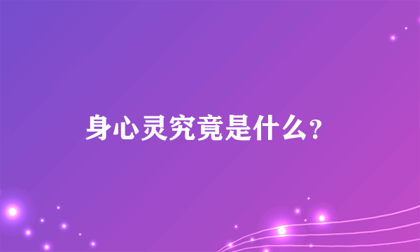 身心灵究竟是什么？