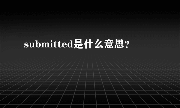 submitted是什么意思？