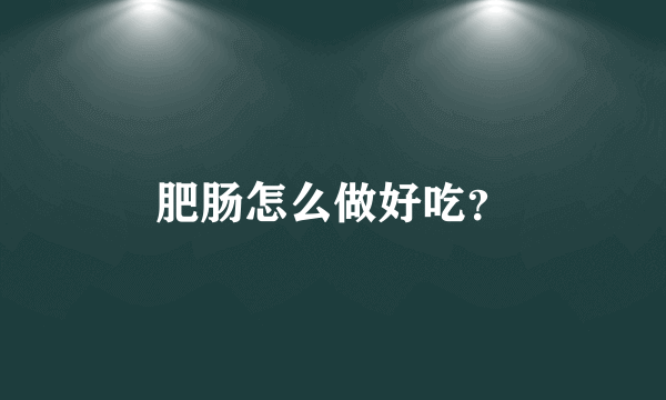 肥肠怎么做好吃？