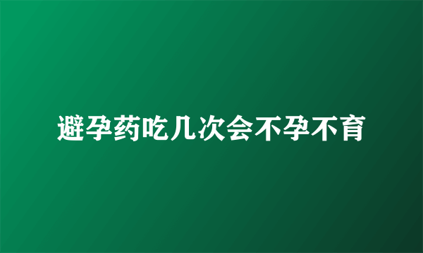 避孕药吃几次会不孕不育