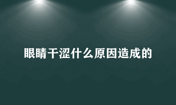 眼睛干涩什么原因造成的