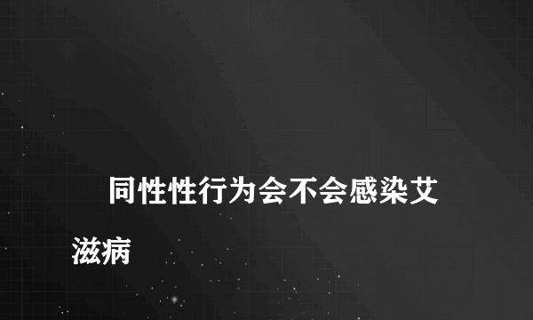 
    同性性行为会不会感染艾滋病
  