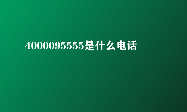 4000095555是什么电话