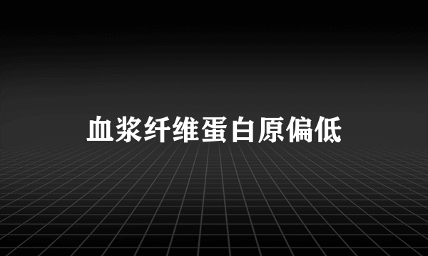 血浆纤维蛋白原偏低