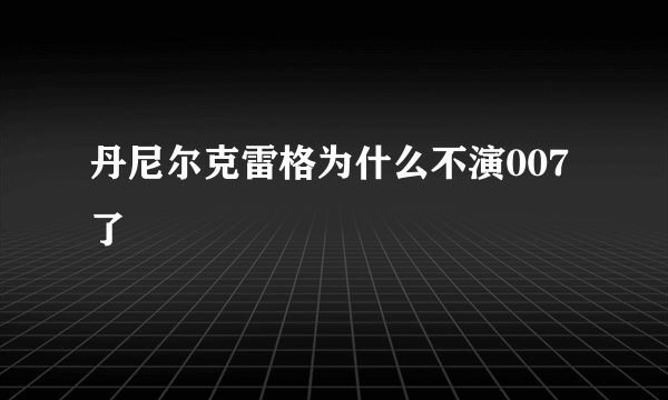 丹尼尔克雷格为什么不演007了