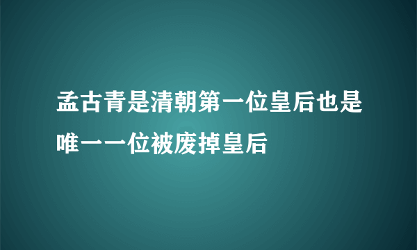 孟古青是清朝第一位皇后也是唯一一位被废掉皇后