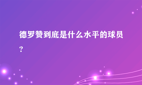 德罗赞到底是什么水平的球员？