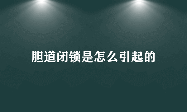 胆道闭锁是怎么引起的