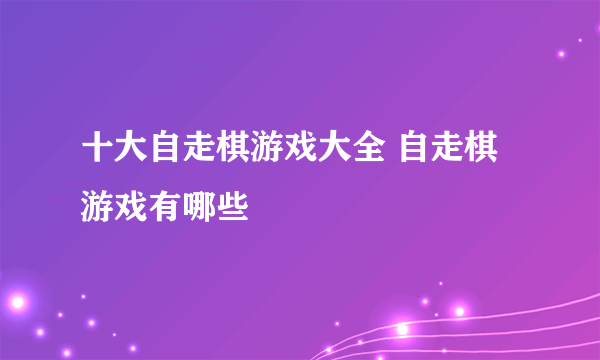 十大自走棋游戏大全 自走棋游戏有哪些