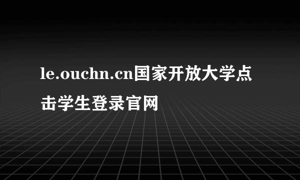 le.ouchn.cn国家开放大学点击学生登录官网