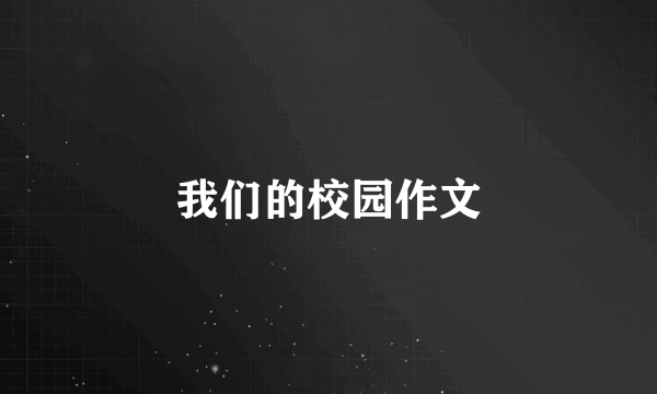 我们的校园作文