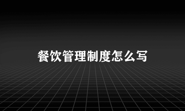 餐饮管理制度怎么写