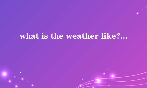 what is the weather like?与how is the weather的区别