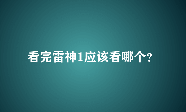 看完雷神1应该看哪个？