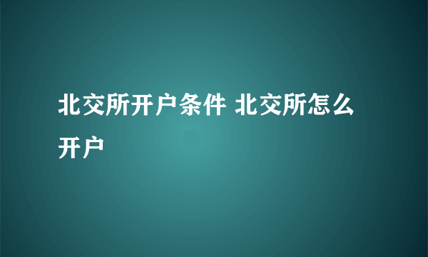 北交所开户条件 北交所怎么开户