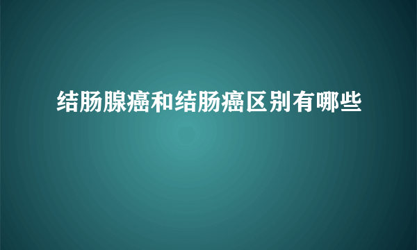 结肠腺癌和结肠癌区别有哪些