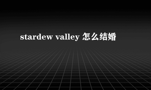 stardew valley 怎么结婚