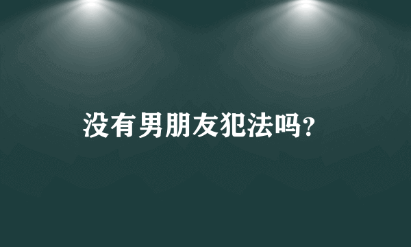 没有男朋友犯法吗？