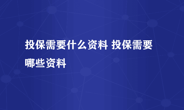 投保需要什么资料 投保需要哪些资料