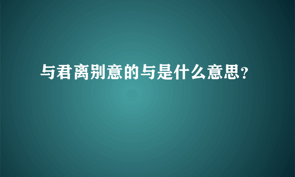 与君离别意的与是什么意思？