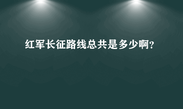 红军长征路线总共是多少啊？